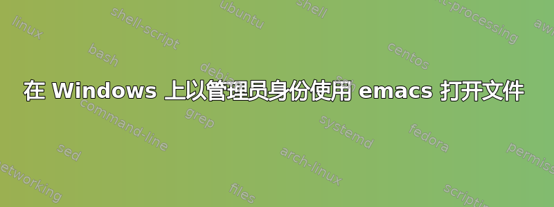 在 Windows 上以管理员身份使用 emacs 打开文件