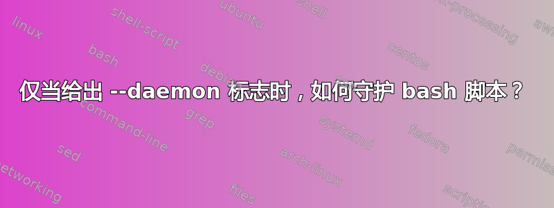 仅当给出 --daemon 标志时，如何守护 bash 脚本？