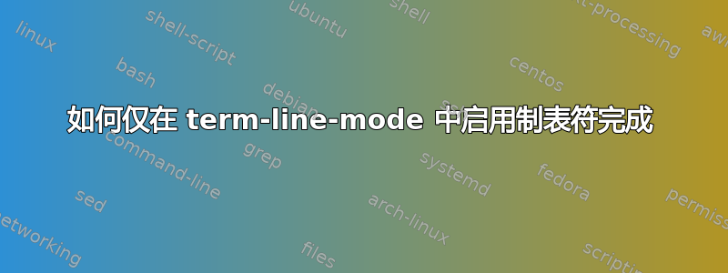 如何仅在 term-line-mode 中启用制表符完成