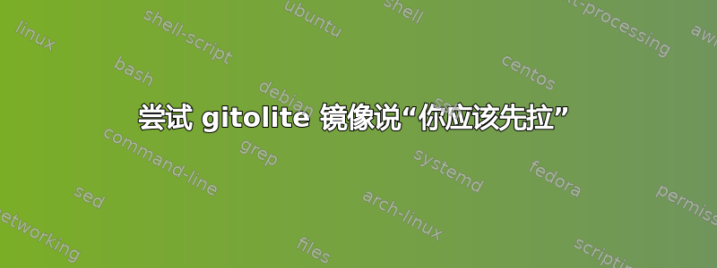 尝试 gitolite 镜像说“你应该先拉”