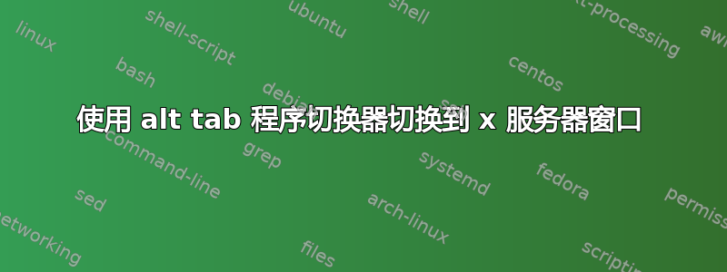 使用 alt tab 程序切换器切换到 x 服务器窗口