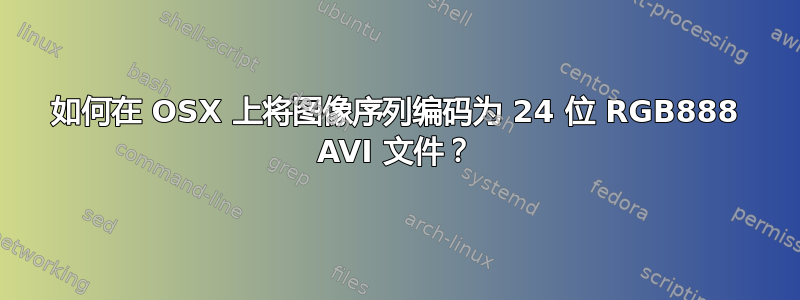 如何在 OSX 上将图像序列编码为 24 位 RGB888 AVI 文件？