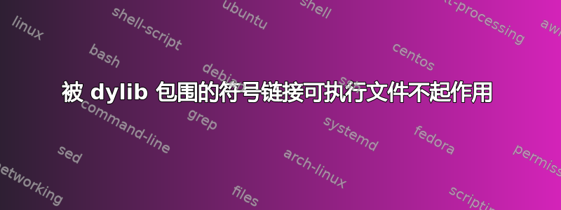 被 dylib 包围的符号链接可执行文件不起作用