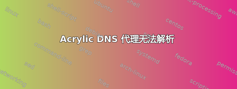 Acrylic DNS 代理无法解析