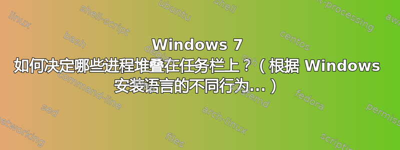 Windows 7 如何决定哪些进程堆叠在任务栏上？（根据 Windows 安装语言的不同行为...）