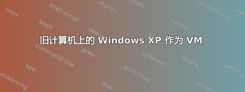 旧计算机上的 Windows XP 作为 VM