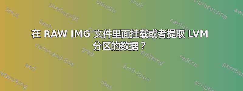 在 RAW IMG 文件里面挂载或者提取 LVM 分区的数据？