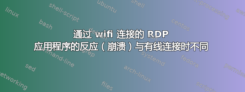 通过 wifi 连接的 RDP 应用程序的反应（崩溃）与有线连接时不同