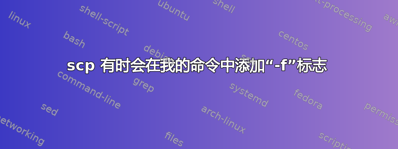 scp 有时会在我的命令中添加“-f”标志