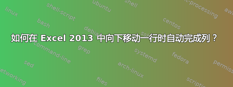 如何在 Excel 2013 中向下移动一行时自动完成列？