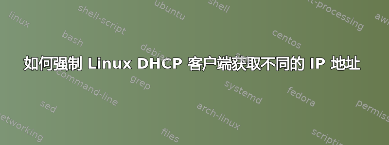 如何强制 Linux DHCP 客户端获取不同的 IP 地址