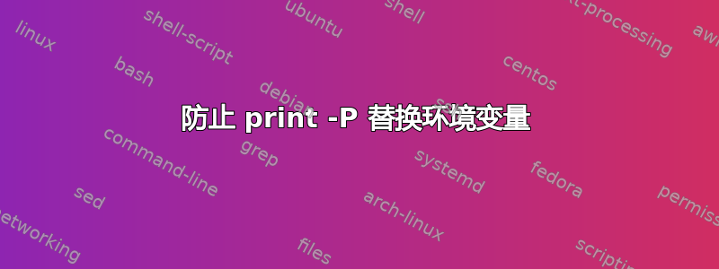 防止 print -P 替换环境变量