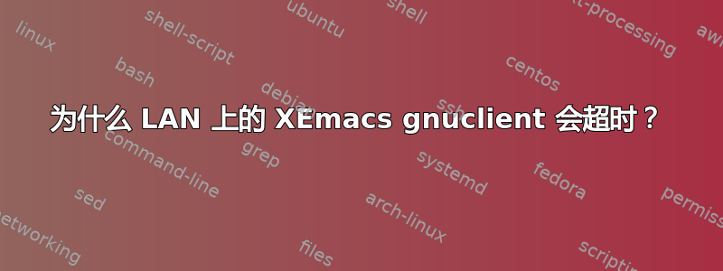 为什么 LAN 上的 XEmacs gnuclient 会超时？