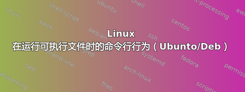 Linux 在运行可执行文件时的命令行行为（Ubunto/Deb）