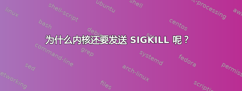 为什么内核还要发送 SIGKILL 呢？ 