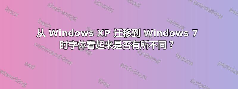 从 Windows XP 迁移到 Windows 7 时字体看起来是否有所不同？