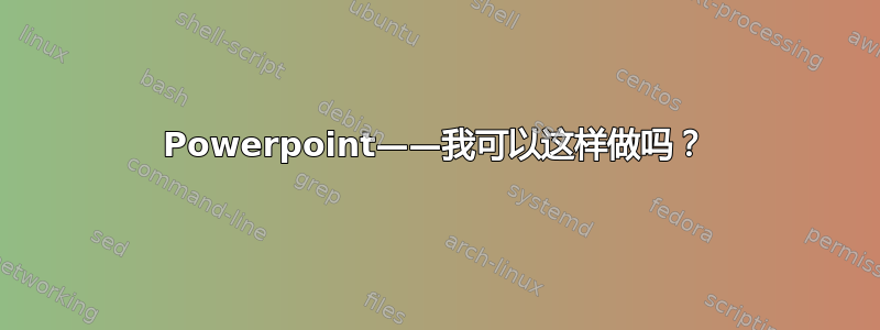 Powerpoint——我可以这样做吗？