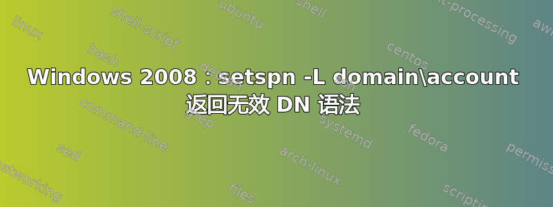 Windows 2008：setspn -L domain\account 返回无效 DN 语法