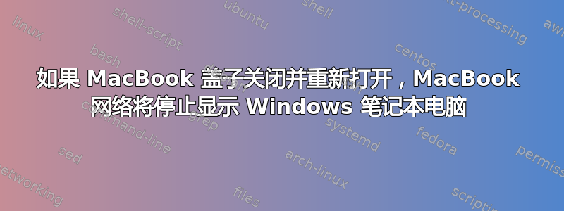 如果 MacBook 盖子关闭并重新打开，MacBook 网络将停止显示 Windows 笔记本电脑