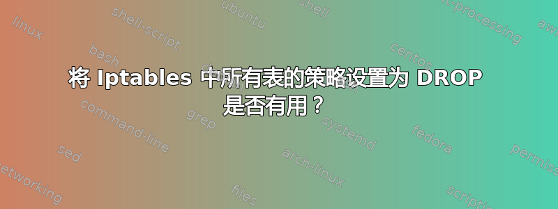 将 Iptables 中所有表的策略设置为 DROP 是否有用？