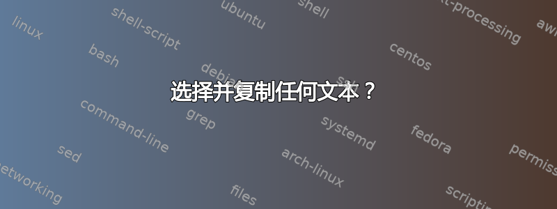 选择并复制任何文本？