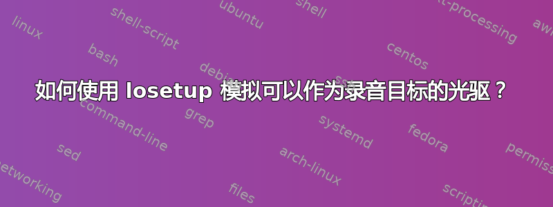 如何使用 losetup 模拟可以作为录音目标的光驱？