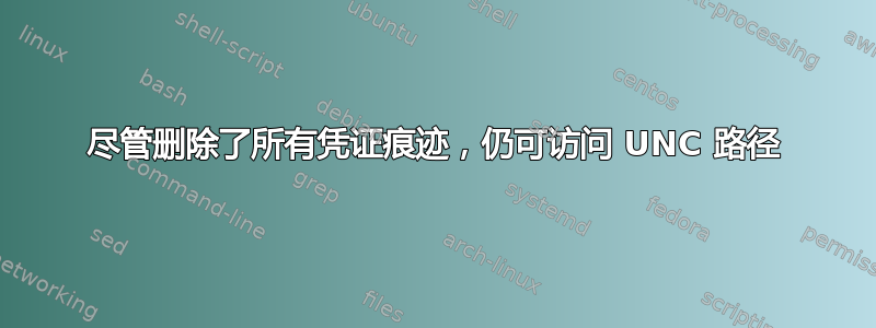 尽管删除了所有凭证痕迹，仍可访问 UNC 路径