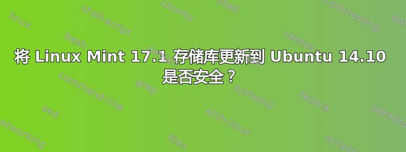 将 Linux Mint 17.1 存储库更新到 Ubuntu 14.10 是否安全？