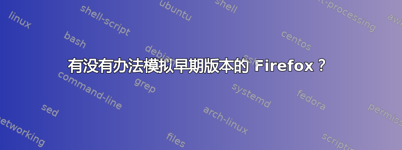 有没有办法模拟早期版本的 Firefox？