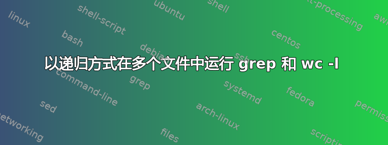 以递归方式在多个文件中运行 grep 和 wc -l