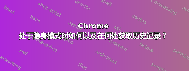 Chrome 处于隐身模式时如何以及在何处获取历史记录？