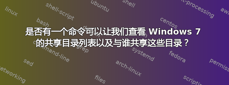 是否有一个命令可以让我们查看 Windows 7 的共享目录列表以及与谁共享这些目录？