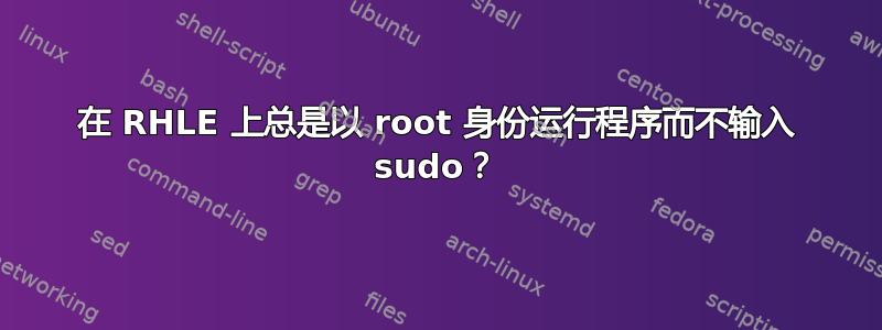 在 RHLE 上总是以 root 身份运行程序而不输入 sudo？