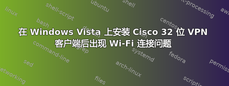 在 Windows Vista 上安装 Cisco 32 位 VPN 客户端后出现 Wi-Fi 连接问题