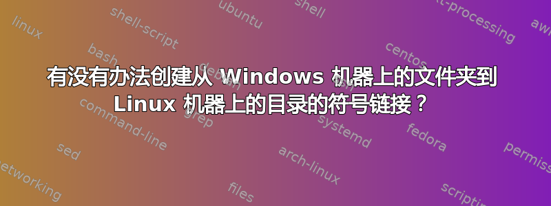 有没有办法创建从 Windows 机器上的文件夹到 Linux 机器上的目录的符号链接？