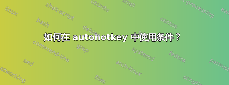 如何在 autohotkey 中使用条件？