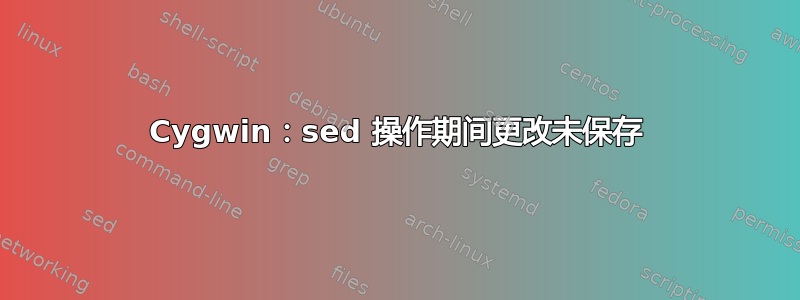 Cygwin：sed 操作期间更改未保存