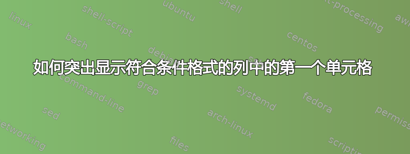 如何突出显示符合条件格式的列中的第一个单元格