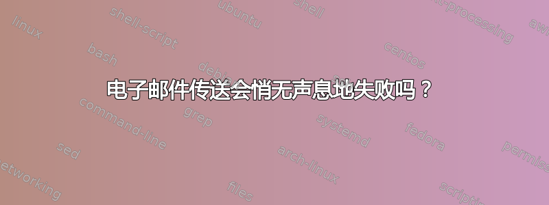 电子邮件传送会悄无声息地失败吗？