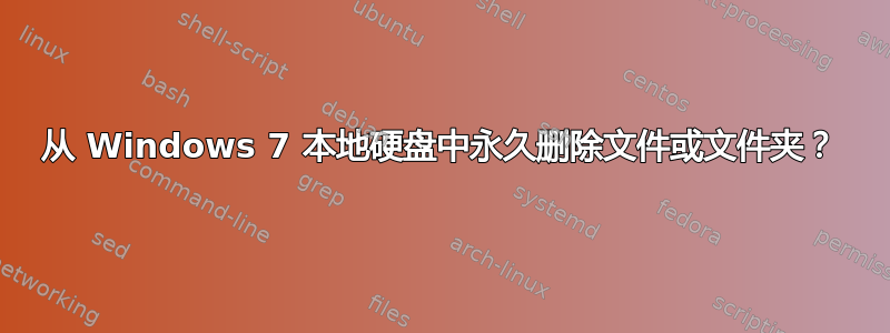 从 Windows 7 本地硬盘中永久删除文件或文件夹？