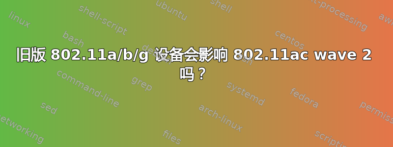 旧版 802.11a/b/g 设备会影响 802.11ac wave 2 吗？