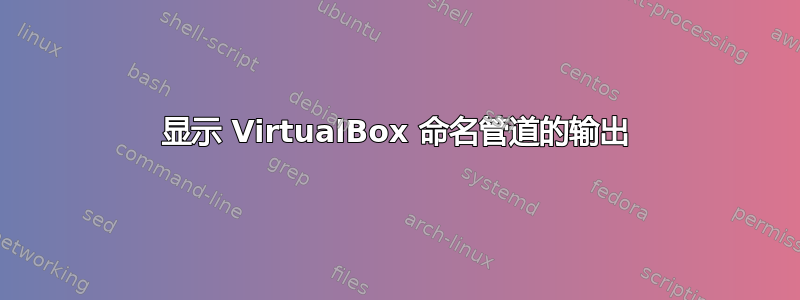 显示 VirtualBox 命名管道的输出