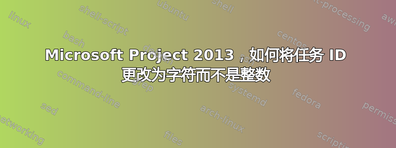 Microsoft Project 2013，如何将任务 ID 更改为字符而不是整数