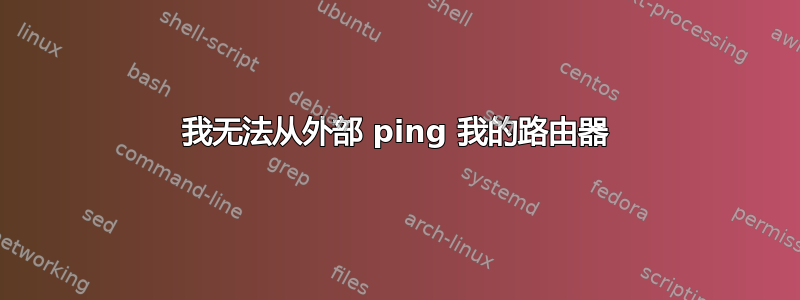 我无法从外部 ping 我的路由器