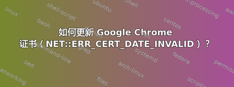 如何更新 Google Chrome 证书（NET::ERR_CERT_DATE_INVALID）？