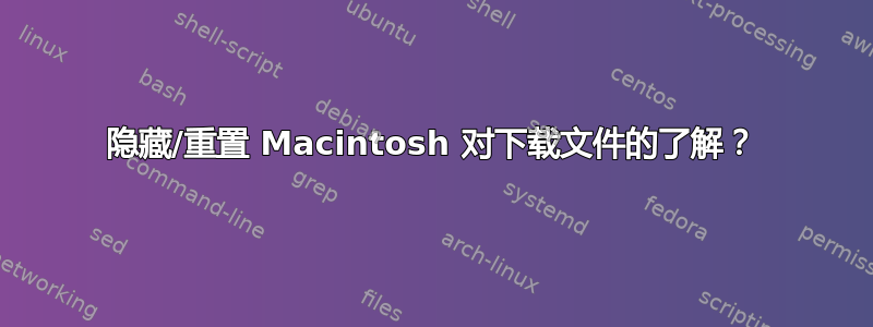 隐藏/重置 Macintosh 对下载文件的了解？