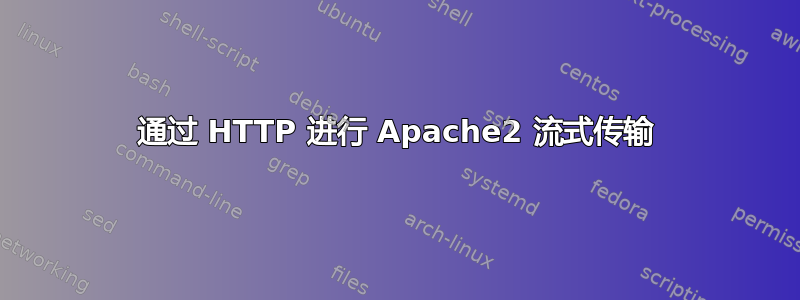 通过 HTTP 进行 Apache2 流式传输