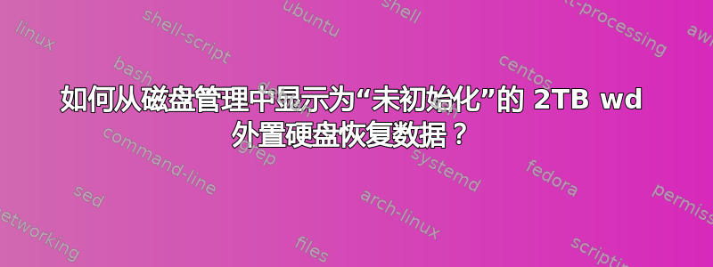 如何从磁盘管理中显示为“未初始化”的 2TB wd 外置硬盘恢复数据？