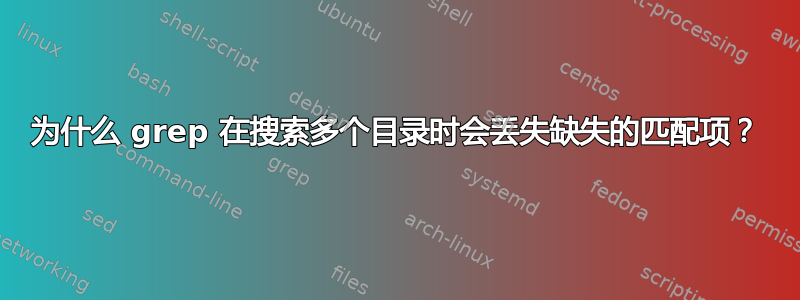 为什么 grep 在搜索多个目录时会丢失缺失的匹配项？