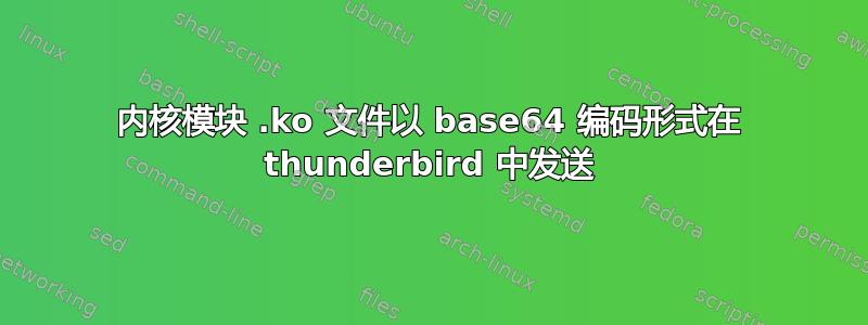 内核模块 .ko 文件以 base64 编码形式在 thunderbird 中发送